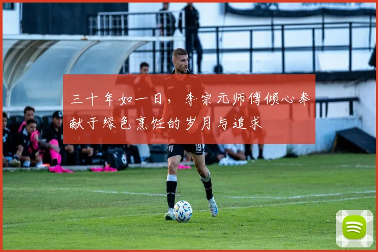 三十年如一日，李宗元师傅倾心奉献于绿色烹饪的岁月与追求