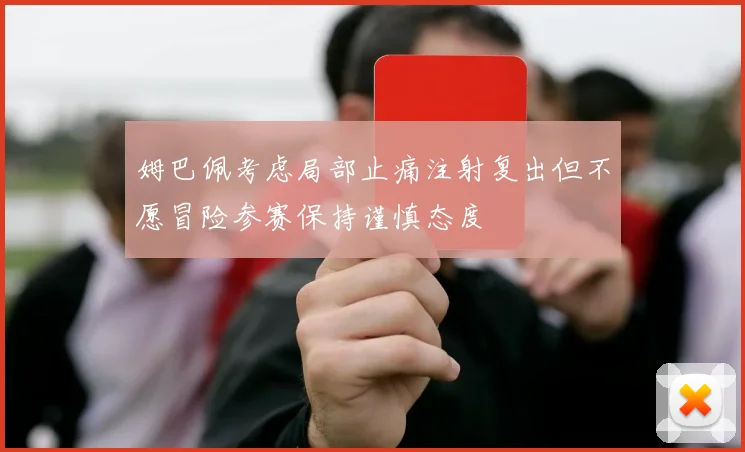 姆巴佩考虑局部止痛注射复出但不愿冒险参赛保持谨慎态度