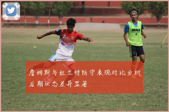 詹姆斯与杜兰特防守表现对比分析后期状态差异显著