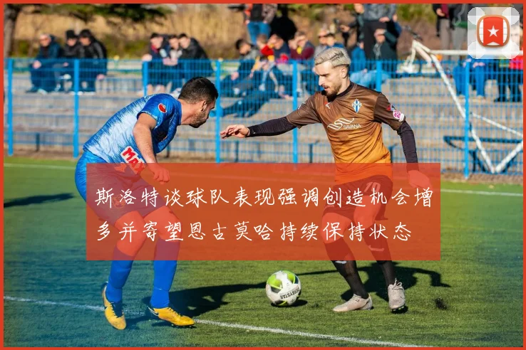 斯洛特谈球队表现强调创造机会增多并寄望恩古莫哈持续保持状态
