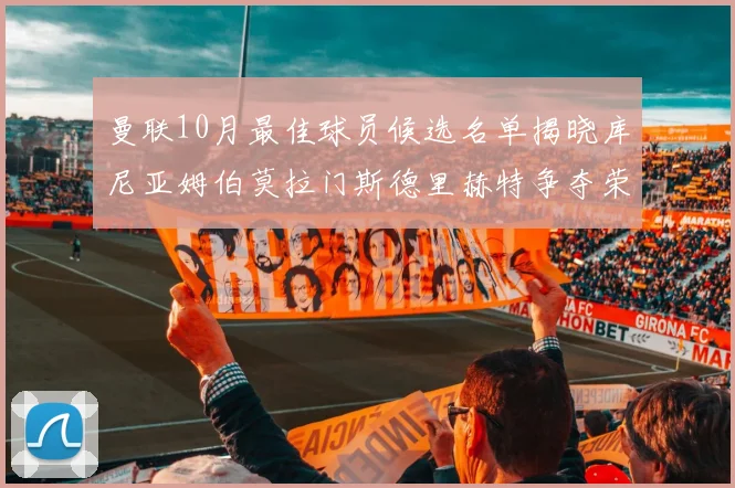 曼联10月最佳球员候选名单揭晓库尼亚姆伯莫拉门斯德里赫特争夺荣誉