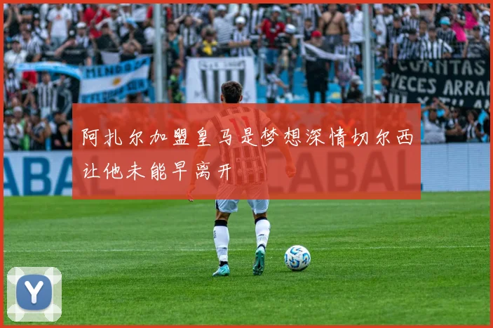 阿扎尔加盟皇马是梦想深情切尔西让他未能早离开