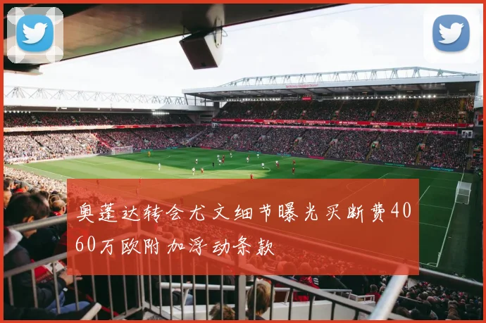 奥蓬达转会尤文细节曝光买断费4060万欧附加浮动条款