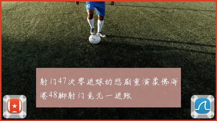 射门47次零进球的悲剧重演柔佛海港48脚射门竟无一进账