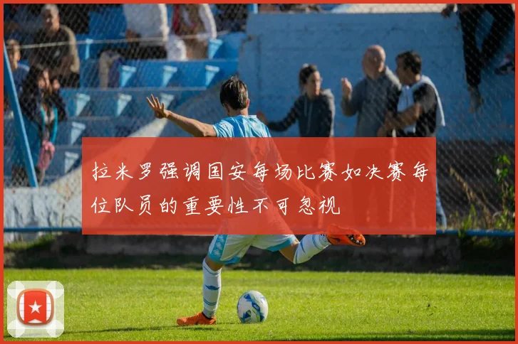 拉米罗强调国安每场比赛如决赛每位队员的重要性不可忽视