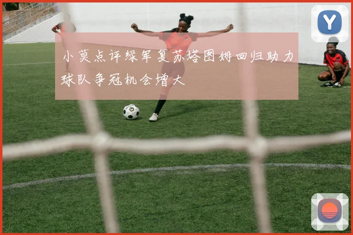 小莫点评绿军复苏塔图姆回归助力球队争冠机会增大