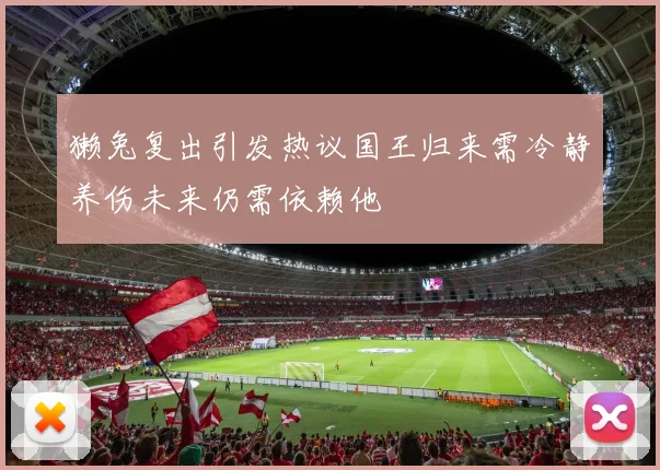 獭兔复出引发热议国王归来需冷静养伤未来仍需依赖他