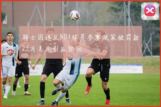 骑士因违反NBA球员参赛政策被罚款25万美元引发热议