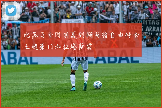 比苏马合同明夏到期或将自由转会土超豪门加拉塔萨雷